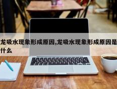 龙吸水现象形成原因,龙吸水现象形成原因是什么
