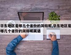 华东地区是哪几个省份的简称呢,华东地区是哪几个省份的简称呢英语