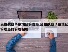 民用航空华东地区管理局,民用航空华东地区管理局的管理归属
