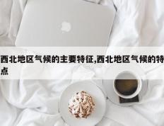 西北地区气候的主要特征,西北地区气候的特点