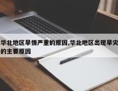 华北地区旱情严重的原因,华北地区出现旱灾的主要原因