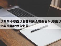 华东华中华南华北分别包含哪些省份,华东华中华南华北怎么划分