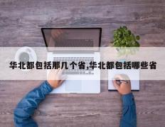 华北都包括那几个省,华北都包括哪些省