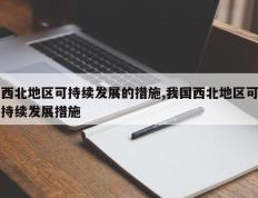 西北地区可持续发展的措施,我国西北地区可持续发展措施