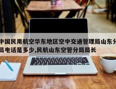 中国民用航空华东地区空中交通管理局山东分局电话是多少,民航山东空管分局局长