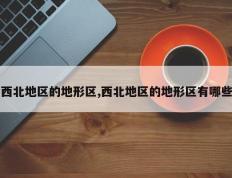 西北地区的地形区,西北地区的地形区有哪些