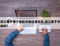 浙江属于哪个地区华南还是华东,浙江属于华南吗?