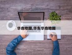 华南地图,华东华南地图
