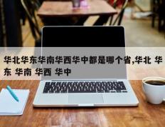 华北华东华南华西华中都是哪个省,华北 华东 华南 华西 华中