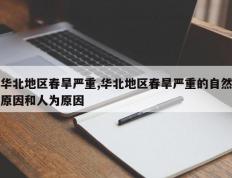 华北地区春旱严重,华北地区春旱严重的自然原因和人为原因