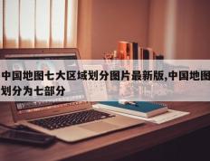 中国地图七大区域划分图片最新版,中国地图划分为七部分