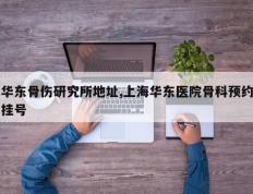 华东骨伤研究所地址,上海华东医院骨科预约挂号
