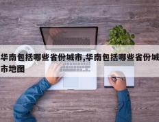 华南包括哪些省份城市,华南包括哪些省份城市地图