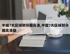 中国7大区域划分图高清,中国7大区域划分图高清版