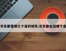 华东都是哪几个省的城市,华东都包括哪个省