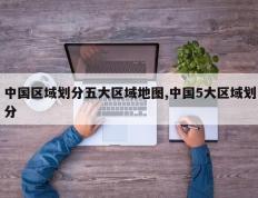 中国区域划分五大区域地图,中国5大区域划分