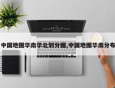 中国地图华南华北划分图,中国地图华南分布