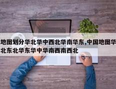 地图划分华北华中西北华南华东,中国地图华北东北华东华中华南西南西北