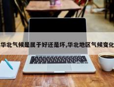 华北气候是属于好还是坏,华北地区气候变化