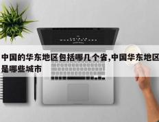 中国的华东地区包括哪几个省,中国华东地区是哪些城市