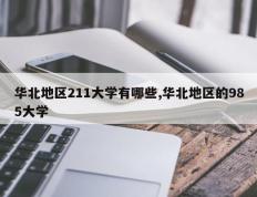 华北地区211大学有哪些,华北地区的985大学