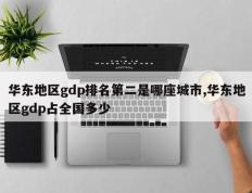 华东地区gdp排名第二是哪座城市,华东地区gdp占全国多少