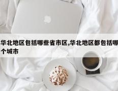 华北地区包括哪些省市区,华北地区都包括哪个城市