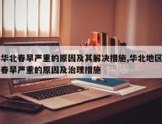 华北春旱严重的原因及其解决措施,华北地区春旱严重的原因及治理措施