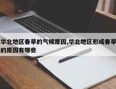华北地区春旱的气候原因,华北地区形成春旱的原因有哪些