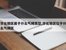 华北地区属于什么气候类型,华北地区位于什么气候区