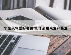 华东天气爱好者微博,什么用来生产酱油