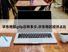 华东地区gdp总和多少,华东地区经济占比