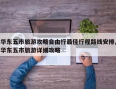 华东五市旅游攻略自由行最佳行程路线安排,华东五市旅游详细攻略
