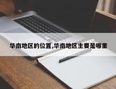 华南地区的位置,华南地区主要是哪里