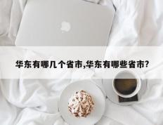 华东有哪几个省市,华东有哪些省市?