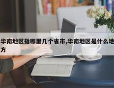 华南地区指哪里几个省市,华南地区是什么地方