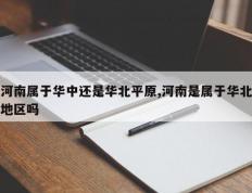 河南属于华中还是华北平原,河南是属于华北地区吗