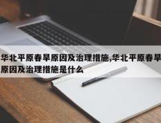 华北平原春旱原因及治理措施,华北平原春旱原因及治理措施是什么
