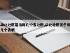 华北地区是指哪几个省地图,华北地区属于哪几个省啊