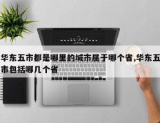 华东五市都是哪里的城市属于哪个省,华东五市包括哪几个省