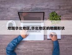 地图华北地区,华北地区的地图形状