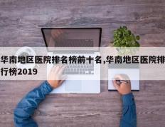 华南地区医院排名榜前十名,华南地区医院排行榜2019
