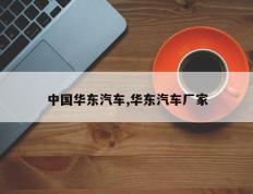 中国华东汽车,华东汽车厂家