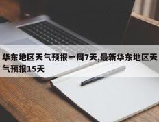 华东地区天气预报一周7天,最新华东地区天气预报15天