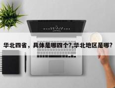 华北四省，具体是哪四个?,华北地区是哪?