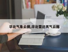 华北气象云图,华北雷达天气云图