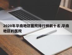 2020年华南地区医院排行榜前十名,华南地区的医院