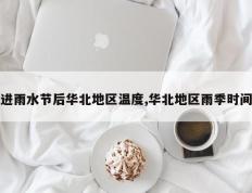 进雨水节后华北地区温度,华北地区雨季时间