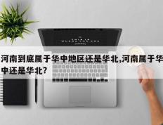 河南到底属于华中地区还是华北,河南属于华中还是华北?