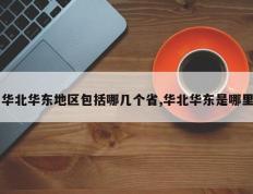 华北华东地区包括哪几个省,华北华东是哪里